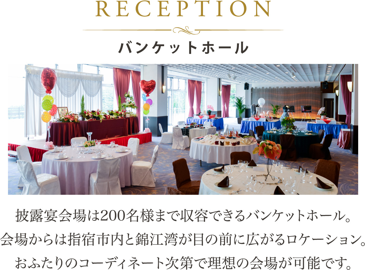 RECEPTION バンケットホール：披露宴会場は200名様まで収容できるバンケットホール。会場からは指宿市内と錦江湾が目の前に広がるロケーション。おふたりのコーディネート次第で理想の会場が可能です。